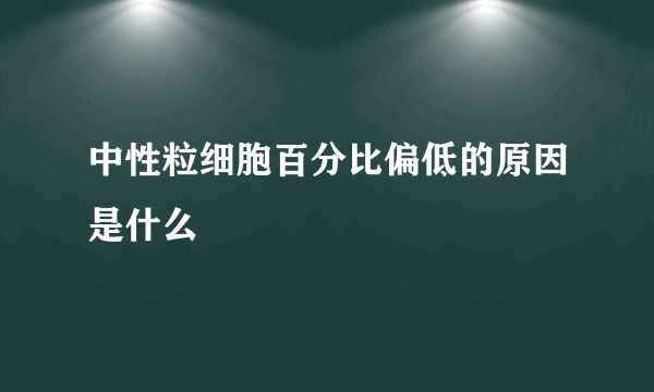 中性粒细胞百分比偏低的原因是什么