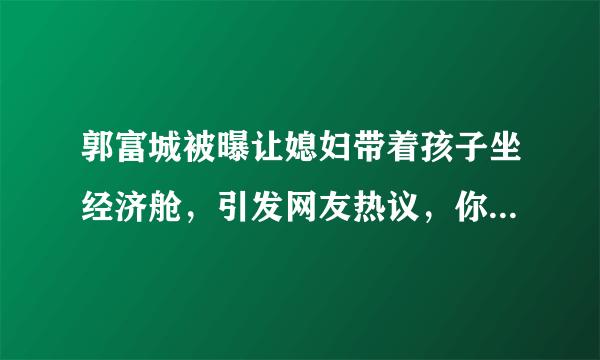 郭富城被曝让媳妇带着孩子坐经济舱，引发网友热议，你觉得他太抠门吗？