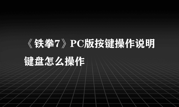 《铁拳7》PC版按键操作说明 键盘怎么操作