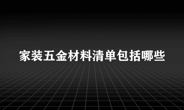 家装五金材料清单包括哪些