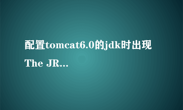 配置tomcat6.0的jdk时出现 The JRE name is already in use.,我是重装了tomcat 求改正方法