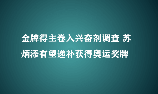 金牌得主卷入兴奋剂调查 苏炳添有望递补获得奥运奖牌