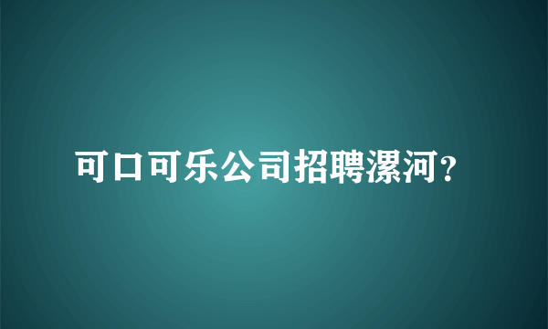 可口可乐公司招聘漯河？