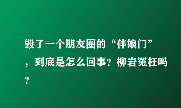 毁了一个朋友圈的“伴娘门”，到底是怎么回事？柳岩冤枉吗？