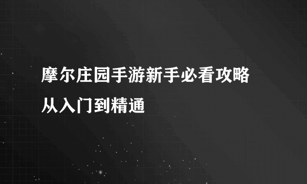 摩尔庄园手游新手必看攻略 从入门到精通