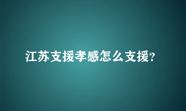 江苏支援孝感怎么支援？