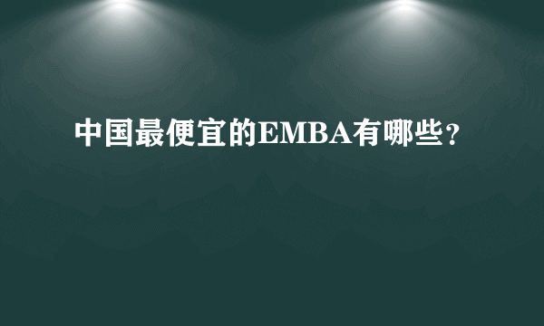 中国最便宜的EMBA有哪些？