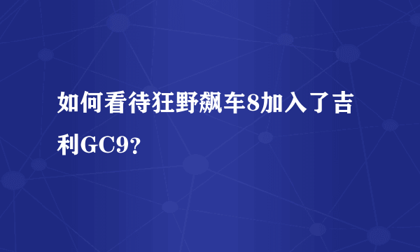 如何看待狂野飙车8加入了吉利GC9？