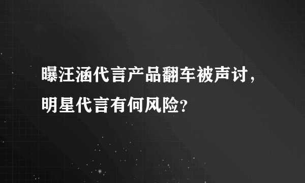 曝汪涵代言产品翻车被声讨，明星代言有何风险？