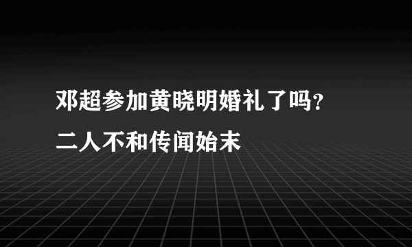 邓超参加黄晓明婚礼了吗？ 二人不和传闻始末