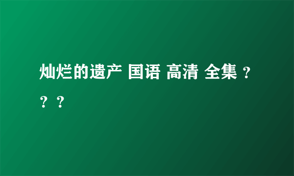 灿烂的遗产 国语 高清 全集 ？？？