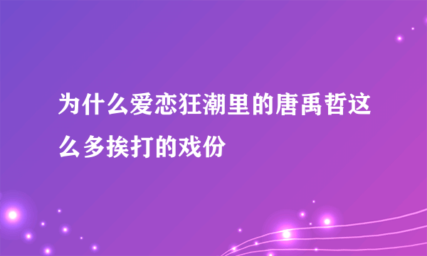 为什么爱恋狂潮里的唐禹哲这么多挨打的戏份