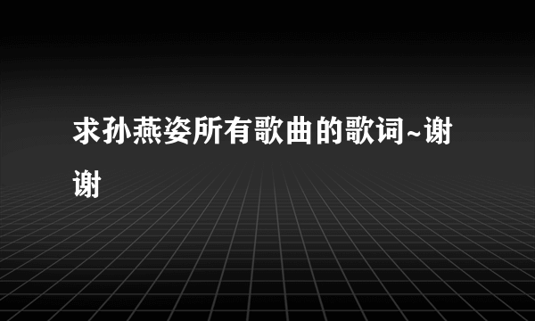 求孙燕姿所有歌曲的歌词~谢谢