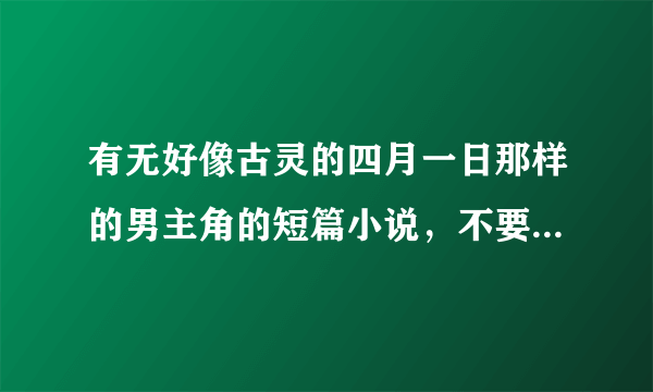 有无好像古灵的四月一日那样的男主角的短篇小说，不要太多的，一定要完结的