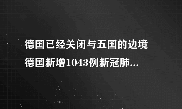 德国已经关闭与五国的边境 德国新增1043例新冠肺炎确诊病例