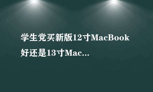 学生党买新版12寸MacBook好还是13寸MacBook Air好