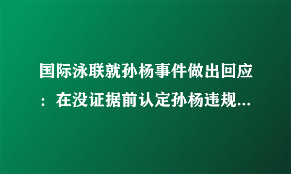 国际泳联就孙杨事件做出回应：在没证据前认定孙杨违规太不公平，你就此有什么看法？