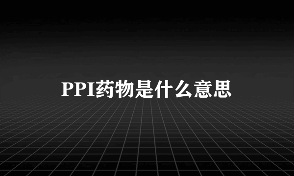 PPI药物是什么意思