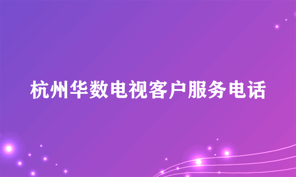 杭州华数电视客户服务电话