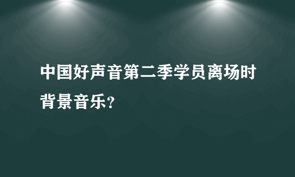 中国好声音第二季学员离场时背景音乐？