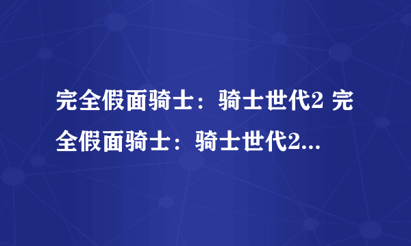 完全假面骑士：骑士世代2 完全假面骑士：骑士世代2decade怎么解锁变身人物