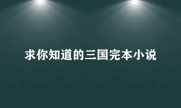 求你知道的三国完本小说