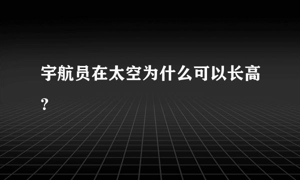 宇航员在太空为什么可以长高？