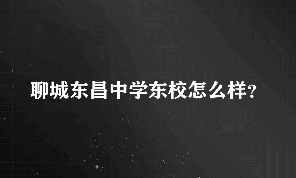 聊城东昌中学东校怎么样？