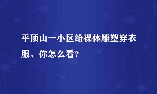 平顶山一小区给裸体雕塑穿衣服，你怎么看？