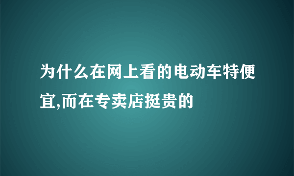 为什么在网上看的电动车特便宜,而在专卖店挺贵的