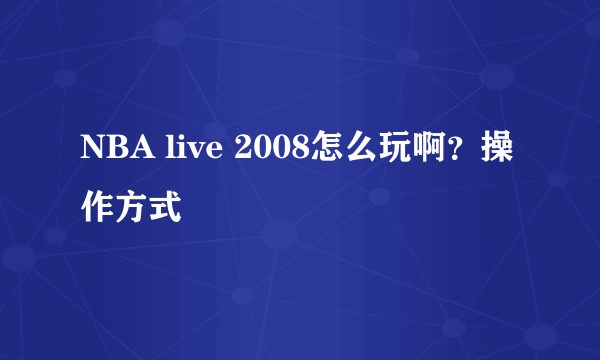 NBA live 2008怎么玩啊？操作方式