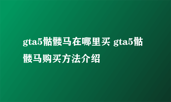 gta5骷髅马在哪里买 gta5骷髅马购买方法介绍