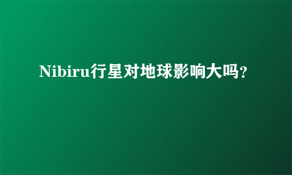 Nibiru行星对地球影响大吗？