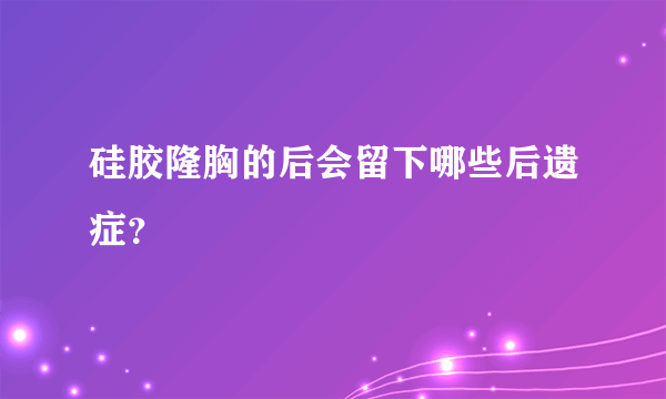 硅胶隆胸的后会留下哪些后遗症？