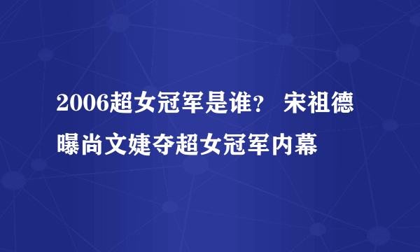 2006超女冠军是谁？ 宋祖德曝尚文婕夺超女冠军内幕