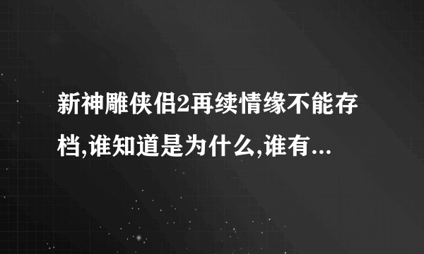 新神雕侠侣2再续情缘不能存档,谁知道是为什么,谁有相关补丁?