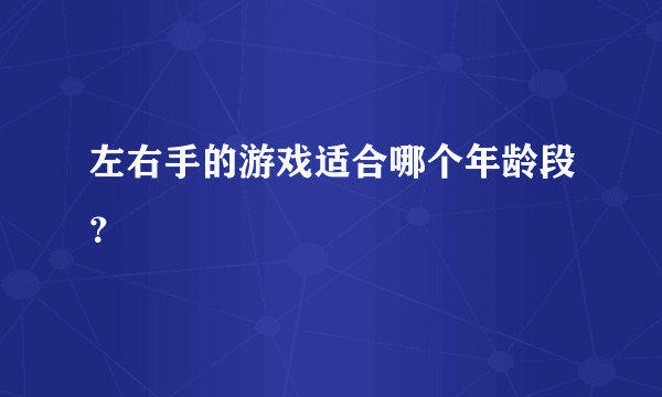 左右手的游戏适合哪个年龄段？