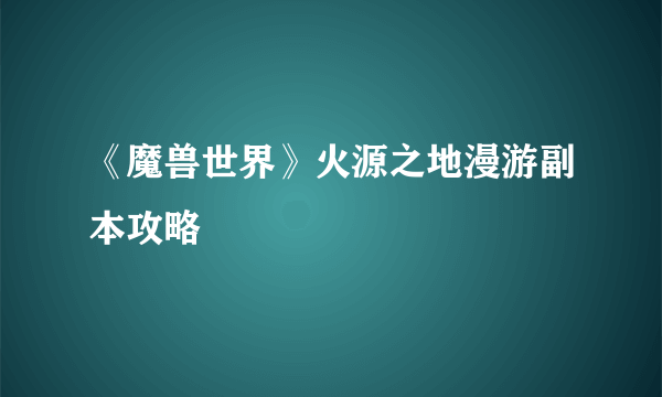 《魔兽世界》火源之地漫游副本攻略