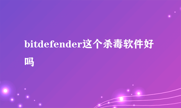 bitdefender这个杀毒软件好吗