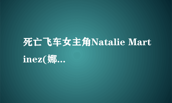 死亡飞车女主角Natalie Martinez(娜塔莉·马丁内斯)还有什么电影？