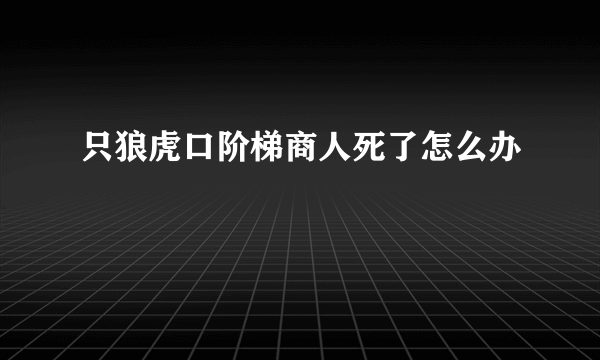 只狼虎口阶梯商人死了怎么办