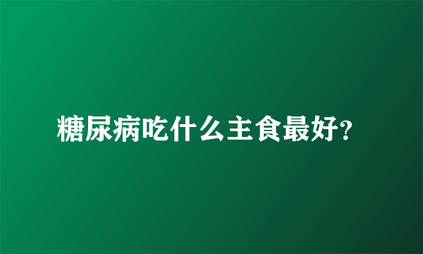 糖尿病吃什么主食最好？