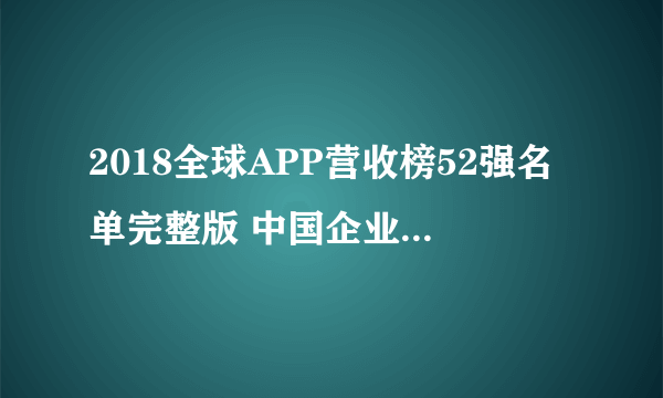 2018全球APP营收榜52强名单完整版 中国企业APP排行一览