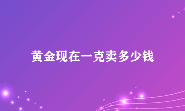 黄金现在一克卖多少钱