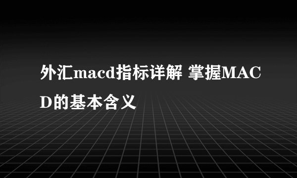 外汇macd指标详解 掌握MACD的基本含义