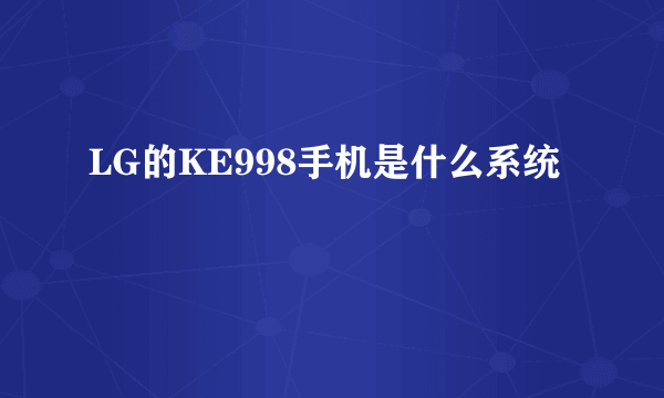 LG的KE998手机是什么系统