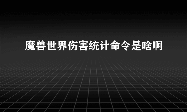 魔兽世界伤害统计命令是啥啊