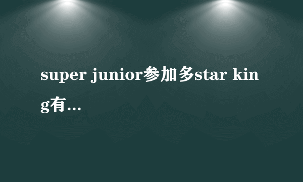 super junior参加多star king有哪几期？(全的)