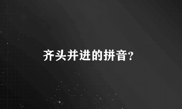 齐头并进的拼音？