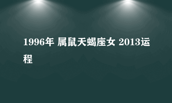 1996年 属鼠天蝎座女 2013运程